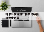 米兰体育官网-特尔马赫连胜！特尔马赫新援步步为营